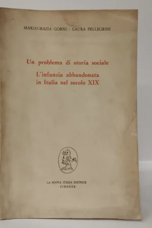 Super Prezzo Un problema di storia sociale. L’infanzia abbandonata in Italia nel secolo XIX. Gorni Mariagrazia, Pellegrini Laura. Nuova Italia, 1974.